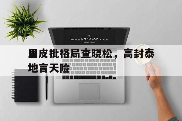 爱游戏-里皮批格局查晓松，高封泰地言天险